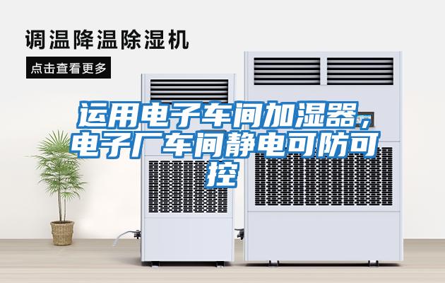 運用電子車間加濕器，電子廠車間靜電可防可控