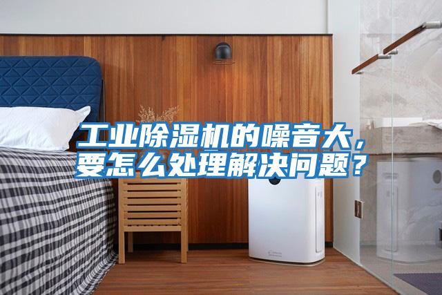 工業除濕機的噪音大，要怎么處理解決問題？