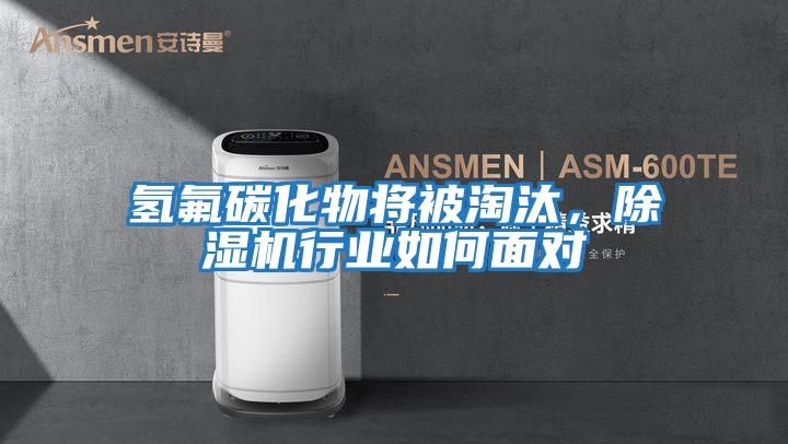 氫氟碳化物將被淘汰，除濕機行業如何面對