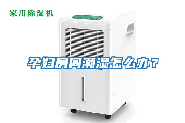 孕婦房間潮濕怎么辦？