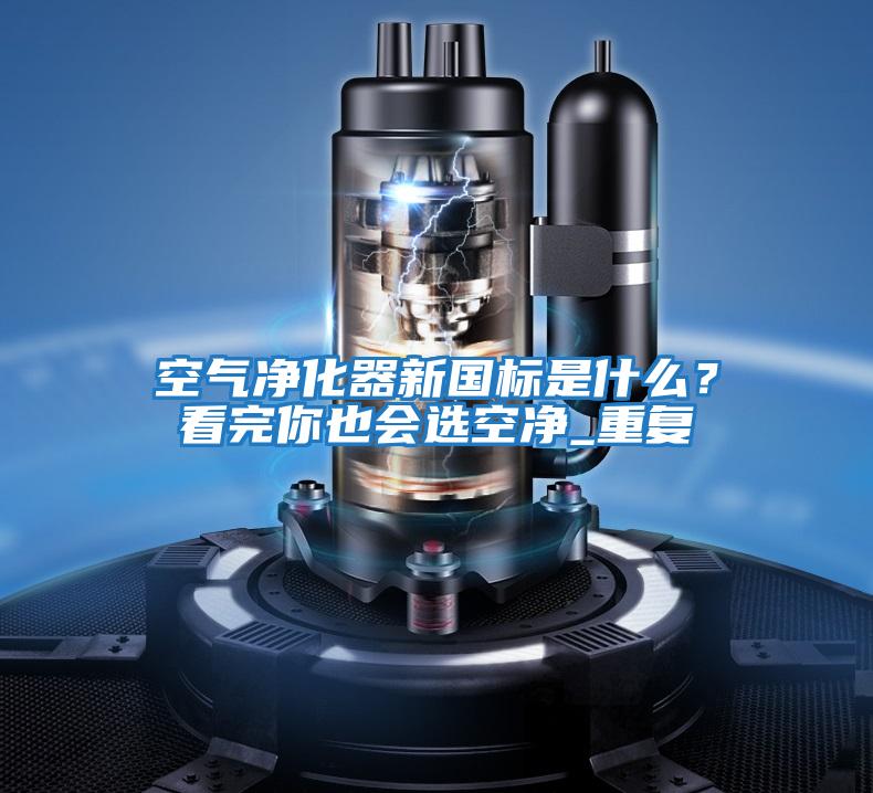 空氣凈化器新國(guó)標(biāo)是什么?看完你也會(huì)選空凈_重復(fù)