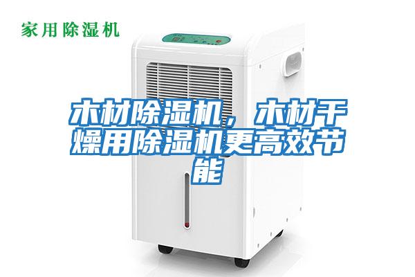 木材除濕機，木材干燥用除濕機更高效節能