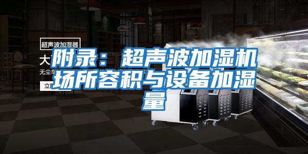 附錄:超聲波加濕機(jī)場所容積與設(shè)備加濕量