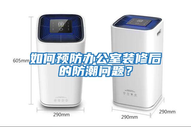 如何預(yù)防辦公室裝修后的防潮問題？