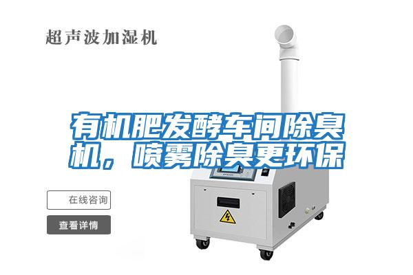 有機肥發(fā)酵車間除臭機，噴霧除臭更環(huán)保