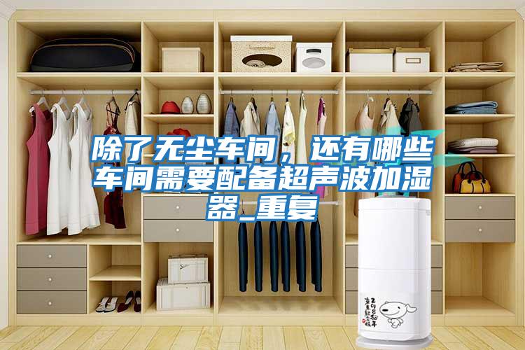 除了無塵車間，還有哪些車間需要配備超聲波加濕器_重復