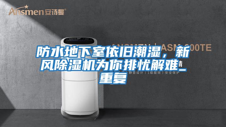 防水地下室依舊潮濕，新風除濕機為你排憂解難_重復