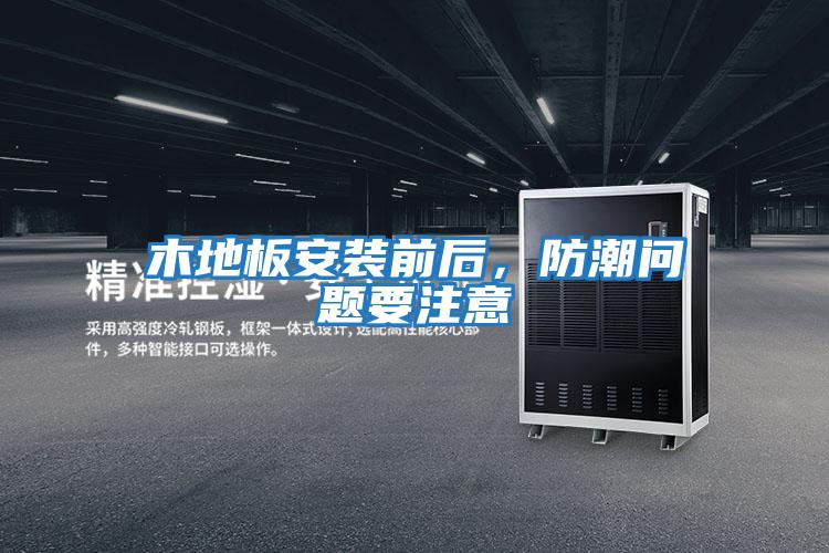 木地板安裝前后，防潮問(wèn)題要注意