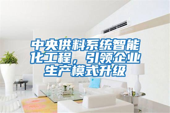 中央供料系統(tǒng)智能化工程，引領(lǐng)企業(yè)生產(chǎn)模式升級(jí)