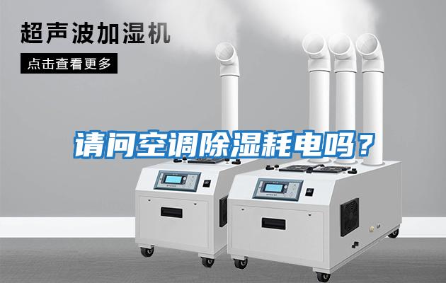 請問空調(diào)除濕耗電嗎？
