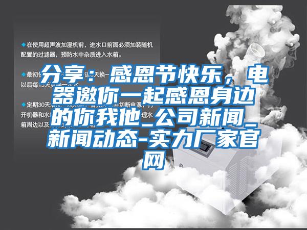 分享：感恩節(jié)快樂，電器邀你一起感恩身邊的你我他_公司新聞_新聞動(dòng)態(tài)-實(shí)力廠家官網(wǎng)