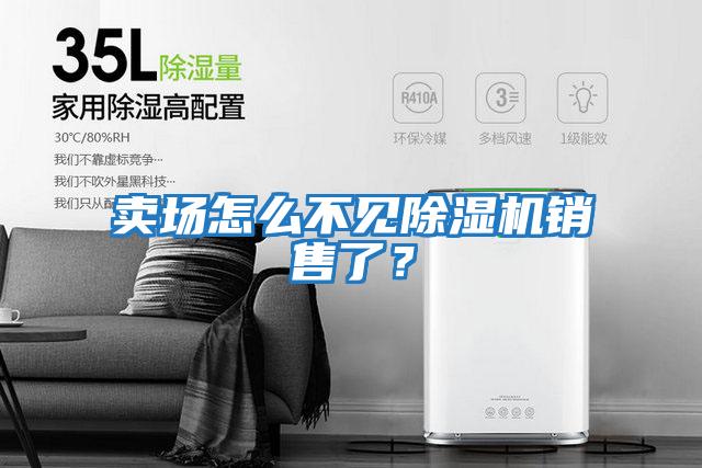 賣場(chǎng)怎么不見(jiàn)除濕機(jī)銷售了？
