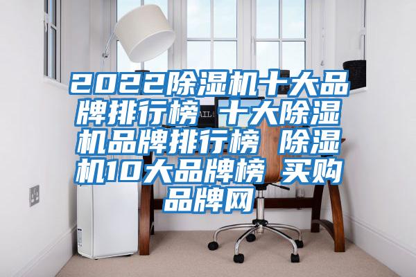 2022除濕機(jī)十大品牌排行榜 十大除濕機(jī)品牌排行榜 除濕機(jī)10大品牌榜→買(mǎi)購(gòu)品牌網(wǎng)