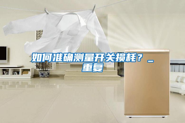如何準(zhǔn)確測量開關(guān)損耗？_重復(fù)