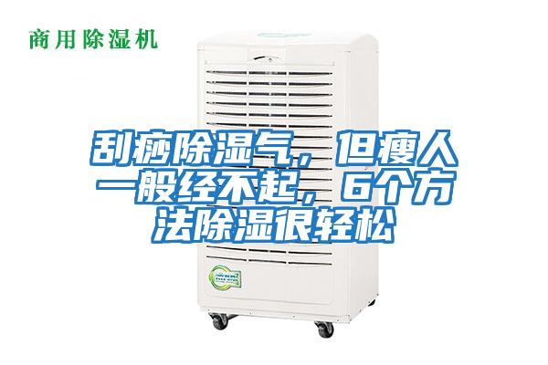 刮痧除濕氣，但瘦人一般經(jīng)不起，6個(gè)方法除濕很輕松