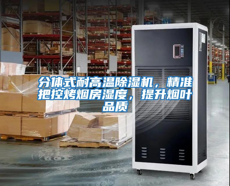 分體式耐高溫除濕機，精準把控烤煙房濕度，提升煙葉品質(zhì)