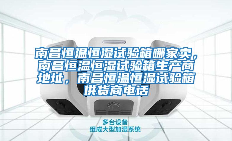 南昌恒溫恒濕試驗箱哪家賣，南昌恒溫恒濕試驗箱生產商地址，南昌恒溫恒濕試驗箱供貨商電話