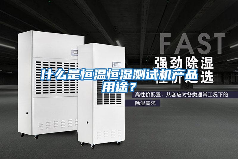 什么是恒溫恒濕測試機產(chǎn)品用途？
