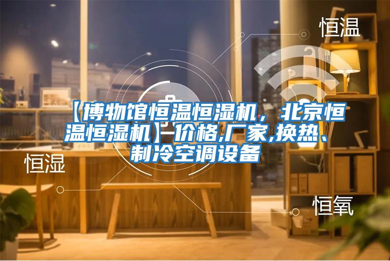 【博物館恒溫恒濕機(jī)，北京恒溫恒濕機(jī)】?jī)r(jià)格,廠家,換熱、制冷空調(diào)設(shè)備