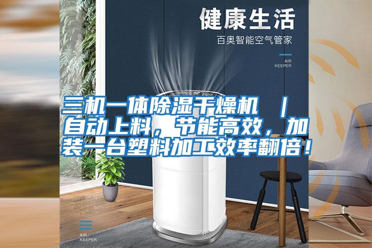 三機一體除濕干燥機 ｜ 自動上料，節能高效，加裝一臺塑料加工效率翻倍！