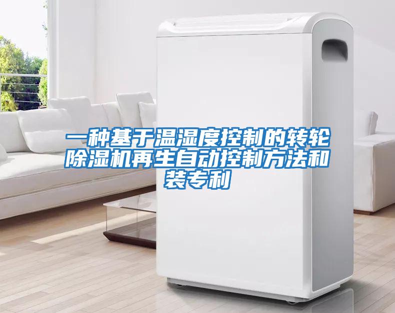 一種基于溫濕度控制的轉(zhuǎn)輪除濕機(jī)再生自動(dòng)控制方法和裝專(zhuān)利