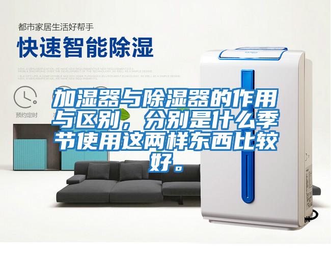 加濕器與除濕器的作用與區別，分別是什么季節使用這兩樣東西比較好。