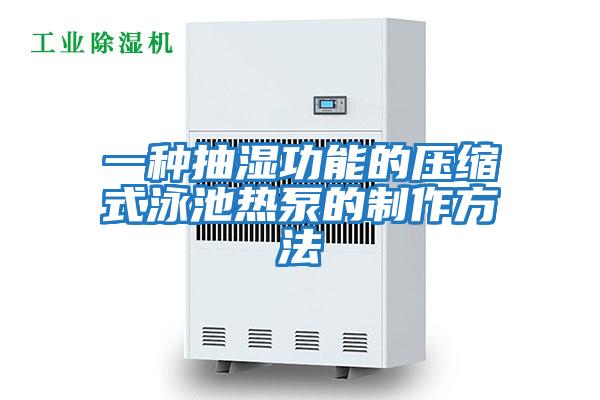 一種抽濕功能的壓縮式泳池?zé)岜玫闹谱鞣椒?></div>
								<div   id=