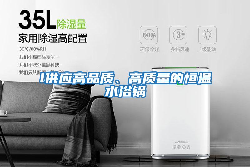 l供應高品質、高質量的恒溫水浴鍋