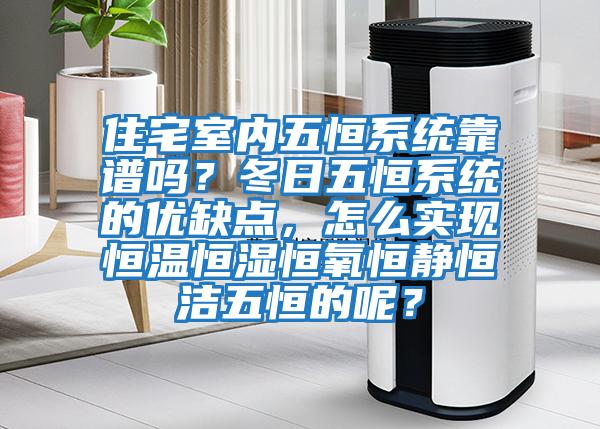 住宅室內五恒系統(tǒng)靠譜嗎？冬日五恒系統(tǒng)的優(yōu)缺點，怎么實現(xiàn)恒溫恒濕恒氧恒靜恒潔五恒的呢？