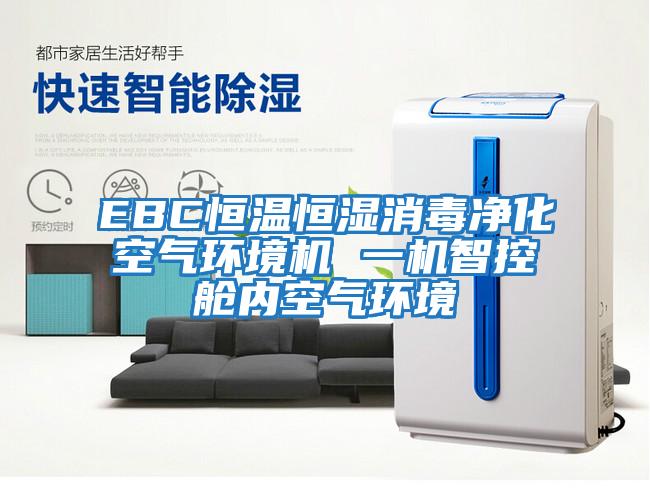 EBC恒溫恒濕消毒凈化空氣環(huán)境機 一機智控艙內(nèi)空氣環(huán)境