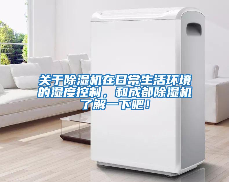 關于除濕機在日常生活環境的濕度控制，和成都除濕機了解一下吧！