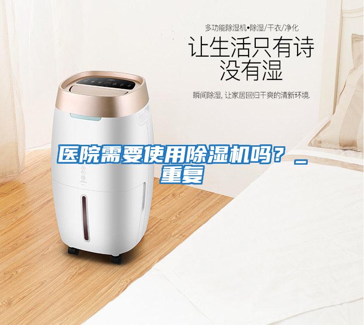 醫(yī)院需要使用除濕機嗎？_重復(fù)