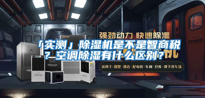 「實測」除濕機是不是智商稅?空調除濕有什么區(qū)別?