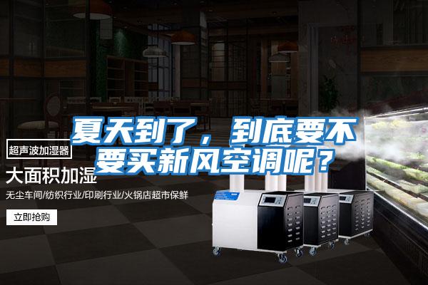 夏天到了，到底要不要買新風空調呢？