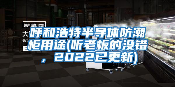 呼和浩特半導體防潮柜用途(聽老板的沒錯，2022已更新)