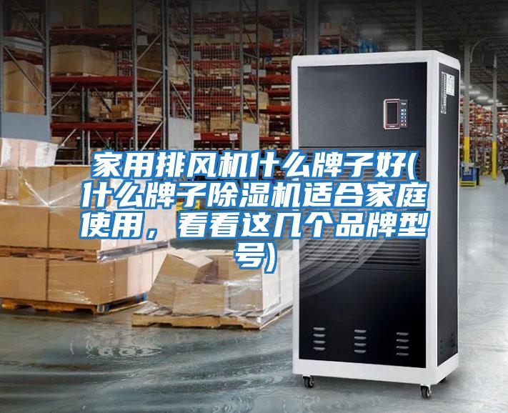 家用排風機什么牌子好(什么牌子除濕機適合家庭使用，看看這幾個品牌型號)