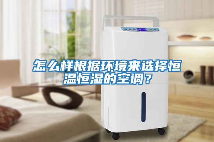怎么樣根據(jù)環(huán)境來選擇恒溫恒濕的空調？