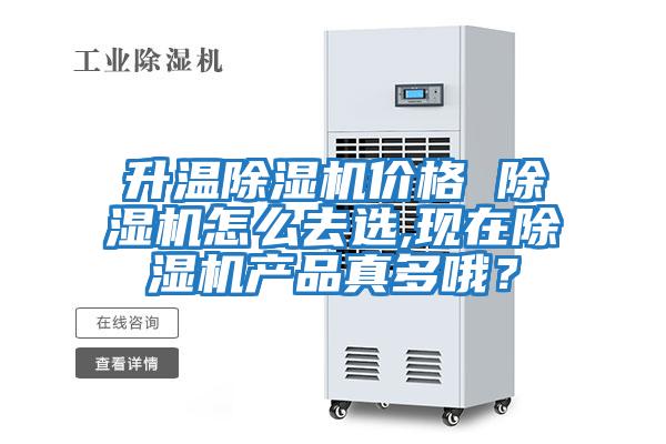 升溫除濕機價格 除濕機怎么去選,現在除濕機產品真多哦？