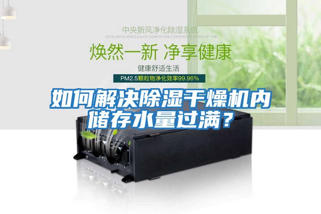 如何解決除濕干燥機(jī)內(nèi)儲(chǔ)存水量過(guò)滿(mǎn)？