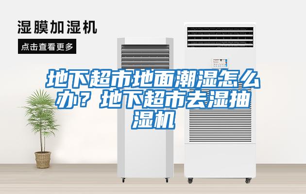 地下超市地面潮濕怎么辦？地下超市去濕抽濕機(jī)
