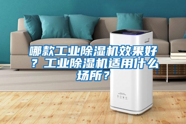 哪款工業(yè)除濕機(jī)效果好？工業(yè)除濕機(jī)適用什么場所？