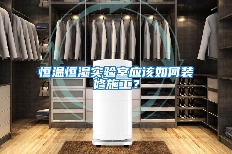 恒溫恒濕實驗室應(yīng)該如何裝修施工？