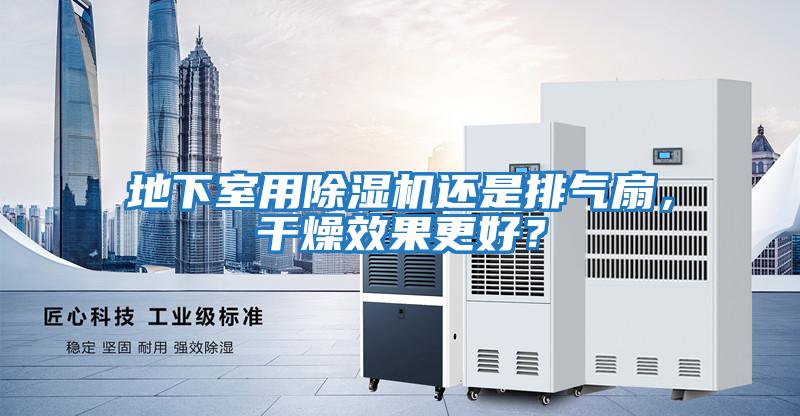 地下室用除濕機還是排氣扇，干燥效果更好？