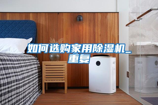 如何選購(gòu)家用除濕機(jī)_重復(fù)