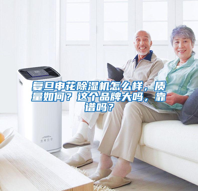 復(fù)旦申花除濕機怎么樣，質(zhì)量如何？這個品牌大嗎，靠譜嗎？