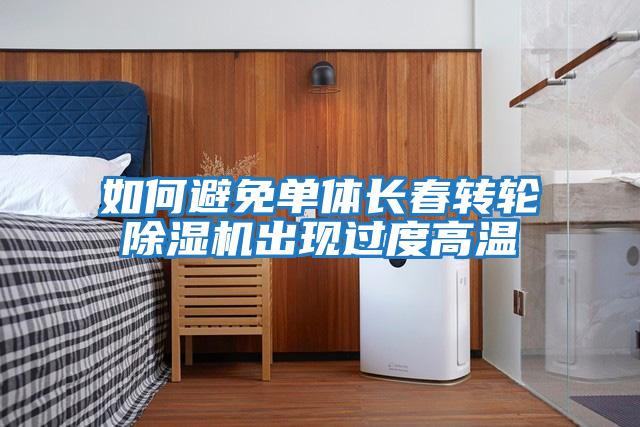 如何避免單體長(zhǎng)春轉(zhuǎn)輪除濕機(jī)出現(xiàn)過度高溫