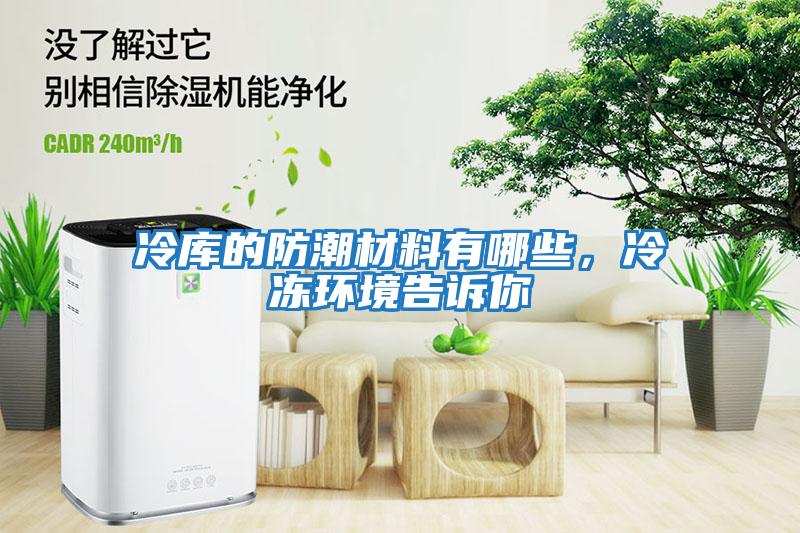 冷庫的防潮材料有哪些，冷凍環(huán)境告訴你