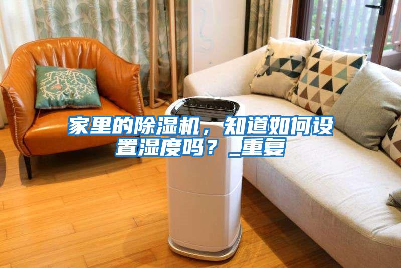 家里的除濕機，知道如何設置濕度嗎？_重復