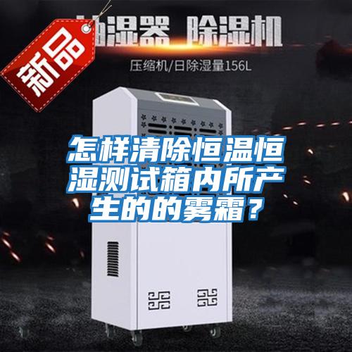 怎樣清除恒溫恒濕測試箱內(nèi)所產(chǎn)生的的霧霜？