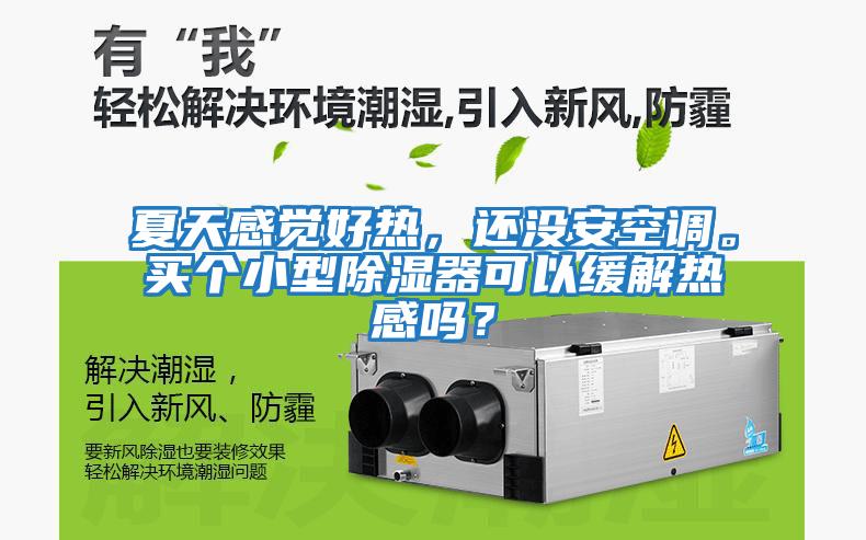 夏天感覺好熱，還沒安空調。買個小型除濕器可以緩解熱感嗎？